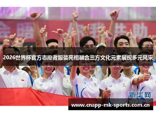 2026世界杯官方志愿者服装亮相融合三方文化元素展现多元风采