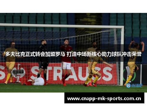 多夫比克正式转会加盟罗马 打造中场新核心助力球队冲击荣誉