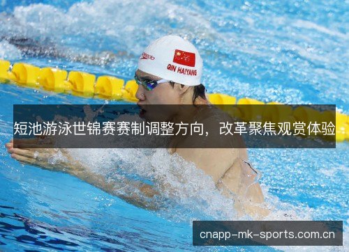 短池游泳世锦赛赛制调整方向，改革聚焦观赏体验