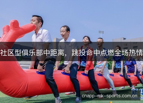 社区型俱乐部中距离，跳投命中点燃全场热情