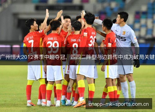 广州恒大2012赛季中超夺冠，四四二阵型与边路传中成为破局关键